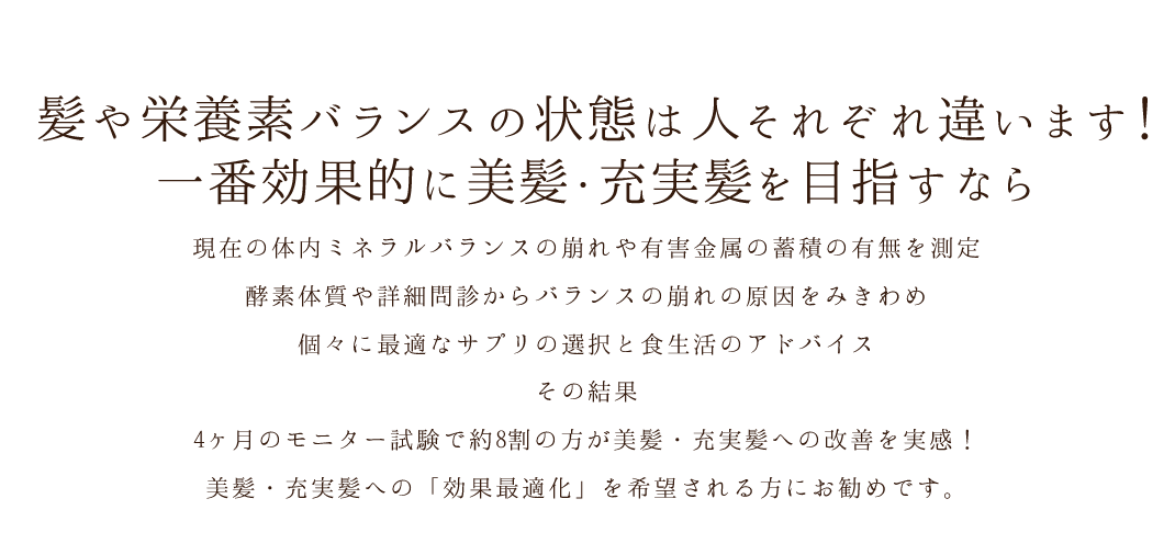 髪や栄養素バランスの状態は人それぞれ違います！一番効果的に美髪・充実髪を目指すなら